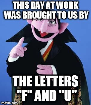 Bad Day | THIS DAY AT WORK WAS BROUGHT TO US BY THE LETTERS "F" AND "U" | image tagged in having a bad day | made w/ Imgflip meme maker Bad Day At Work Memes, Work Crazy Humor, Days Off Work Humor, Nurse Memes Humor Hilarious, Horrible Day At Work, Work Is Crazy Humor, Bad Day Funny Meme, Funny Sick Humor, Long Work Day Meme Funny