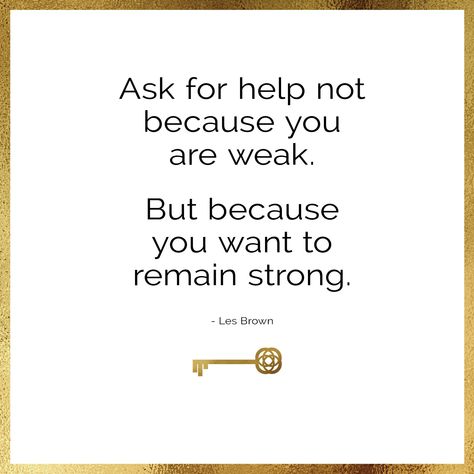 Ask for help not because you are weak. But because you want to remain strong -Les Brown How To Ask For Help Quotes, Asking For Help Quotes Strength, Quotes On Asking For Help, Ask For Help Quotes Strength, Quotes About Asking For Help, Asking For Help Quotes, Ask For Help Quotes, Give Me Strength Quotes, Help Quotes