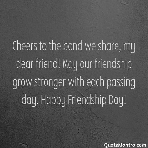 Cheers to the bond we share, my dear friend! May our friendship grow stronger with each passing day. Happy Friendship Day! Cheers To Friendship Quotes, Our Friendship Quotes, Happy Friendship Day Quotes Wishes, Happy Friendship Day Wishes, Happy Friendship Day Best Friends Quotes, Friendship Day Wishes Best Friends, Happy Friendship Day To My Love, Happy Friendship Day My Love, Friendship Day Msg