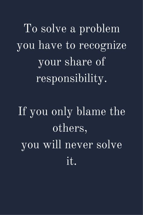 To solve a problem you have to recognize your share of responsibility. If you only blame the others, you will never solve it. Quotes Family Problems, Quotes About Family Problems, Responsibility Quotes, Problem Quotes, Quotes Family, Family Problems, Super Quotes, New Quotes, Family Quotes