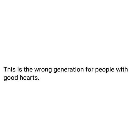 This is the wrong generation for people with good hearts. Imagine Fumbling Me Quotes, People With Good Hearts, Wrong Generation, Generations Quotes, This Generation, Dope Quotes, Good Heart, Heart Quotes, Real Talk Quotes