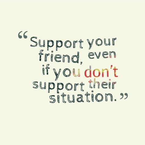 support your friend, even if you don't support their situation Life Quotes Love, True Friends, Quotable Quotes, A Quote, Good Advice, True Words, Friendship Quotes, Great Quotes, Beautiful Words