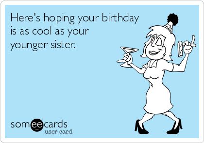 Here's hoping your birthday is as cool as your younger sister. Someecards Funny, Sister Birthday Card Funny, Sister Birthday Funny, Birthday Ecards Funny, Happy Birthday Sister Quotes, Accounting Humor, Sister Quotes Funny, Birthday Greetings Funny, Sister Birthday Quotes