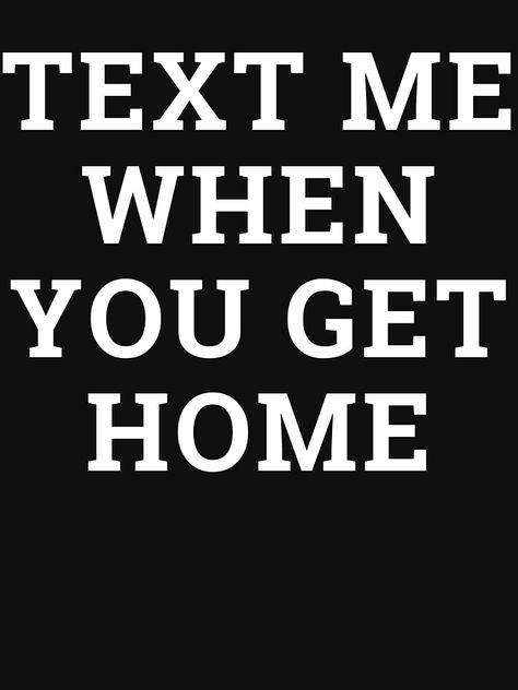 Text Me When You Get Home Wallpaper, I Said Text Me When You Get Home, Did You Get Home Safe Texts, Text Me When You Get Home, Text Me When You Get Home Hoodie, Funny Text Relaxed Fit T-shirt, Kiss Me Thru The Phone Meme, Khalid, Text Me