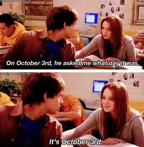 Guess What Day it is Boys and Girls. That's right October 3. The day that Aaron asked Cady What day it is? AWESOME! Mean Girls October 3rd, Its October 3rd, Mean Girl 3, Its October, Mean Girls Day, Mean Girl Quotes, Mean Girls Movie, October 3rd, Marianas Trench