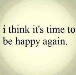 Time To Be Happy Again, Time To Be Happy, Be Happy Again, Now Quotes, Happy Again, Visual Statements, Quotes About Moving On, To Be Happy, A Quote