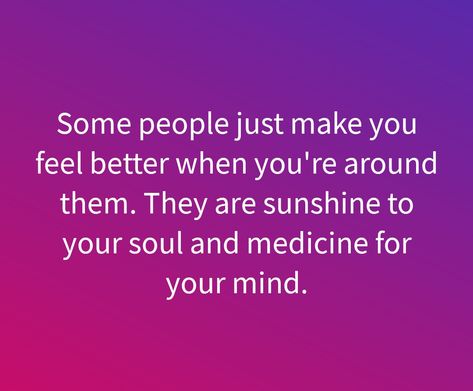 Some people just make you feel better when you're around them. They are sunshine to your soul and medicine for your mind. Some People Are Sunshine Quotes, People That Feel Like Sunshine, People Who Feel Like Sunshine, Sunshine Flowers Quotes, Be Around People Who Feel Like Sunshine, Stay Close To Those Who Feel Like Sunshine, Happy June, Sunshine Quotes, Some People