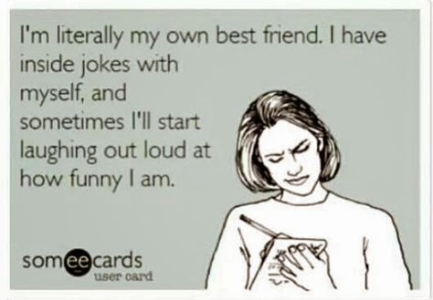 I'm literally my own best friend. I have inside jokes with myself, and sometimes I'll start laughing out loud at how funny I am. | eCards Friends Humor, In Love With Myself, Funny Cards For Friends, Laughing Out Loud, Humor Hilarious, Inside Jokes, Cards For Friends, Funny Cards, Out Loud