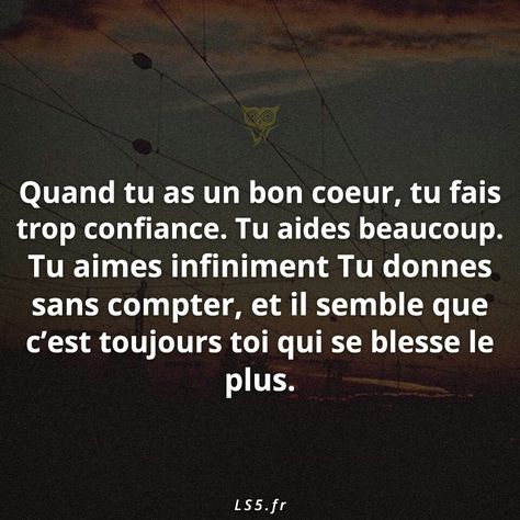 Quand tu as un bon coeur , tu fait trop confiance . tu aide bcp . Tu aime infiniment tu donne sans compter, et il semble que c'est tjrs toi qui se blesse le plus ..  Le saviez vous ? French Words, Love Quotes, Prince, Cards Against Humanity, Quotes, Quick Saves