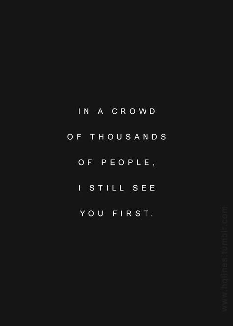 In a crowd of thousands of people. I still see you first. Crowd Quotes, Letters To Juliet, Quotes About Strength And Love, Still In Love, Wedding Quotes, Breakup Quotes, Pinterest Photos, Crush Quotes, People Quotes