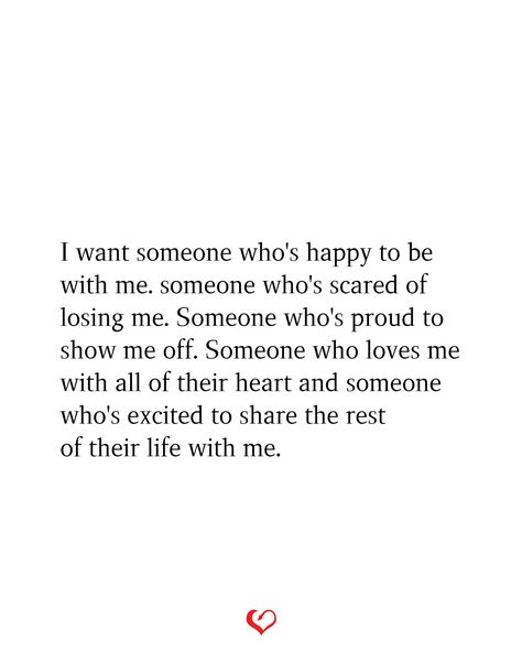 I want someone who's happy to be with me. someone who's scared of losing me. Someone who's proud to show me off. Someone who loves me with all of their heart and someone who's excited to share the rest of their life with me. Proud To Be With Me Quotes, I Want To Be With Someone Who Quotes, Want Someone To Be Proud Of Me, All I Want Is Someone To Love Me, Some Day Someone Will Love Me, Post Her Show Her Off Quotes, I Want To Be Posted Quotes, I Want A Simple Love Quotes, Someones First Choice Quotes