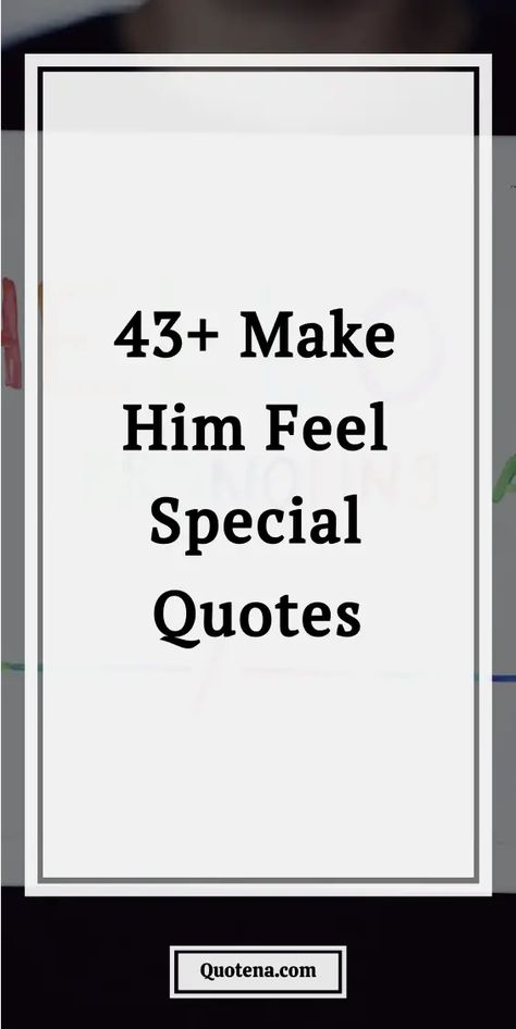 43+ Make Him Feel Special Quotes Keep Him Safe Quotes, You Are A Great Man Quotes, Special Person Quotes For Him, Quotes To Make Someone Feel Special, Strong Feelings For Him Quotes, Strong Love Quotes For Him, You Are Awesome Quotes For Him, First Meeting Quotes Feelings, Be Safe Quotes For Him