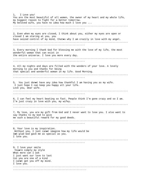 These messages express deep love and appreciation from a husband to his wife. He finds her beautiful, is thankful for her presence in his life, and says she is the most important person to him. He feels lucky to be with her and loves her more every day. Love You A Lot, Always Thinking Of You, You Are My Life, Staring At You, I Think Of You, Deep Love, Tomorrow Will Be Better, Say I Love You, Thank God