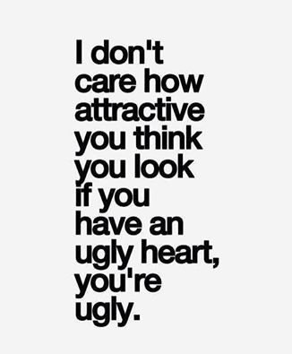 I absolutely LOVE this! I don't care how attractive you think you look, if you ave an ugly heart - You are ugly! Just because you have a pretty face or a "nice body" or dress tot he 9's - doesn't matter if you're stuck up, fake, snotty, b*tchy, mean, rude, conceited, think you're better than everyone, use people etc. etc. If you're not a good person you're appearance won't hide the truth! Best Breakup Quotes, Ugly Heart, Breakup Quotes, People Quotes, Fitness Quotes, Famous Quotes, Meaningful Quotes, The Words, Great Quotes