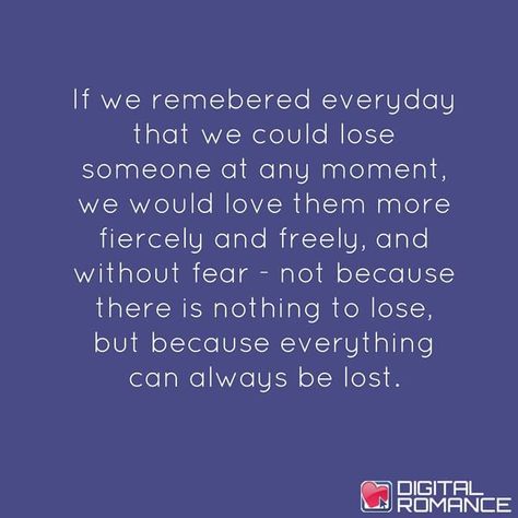 If We Remembered Every Day That We Could Lose Someone At Any Moment, We Would Love Them More Fiercely And Freely, And Without Fear - Not Because There Is Nothing To Lose But Because Everything Can Always Be Lost. ~ ♥️Digital Romance Borrowed Time Quotes, Borrowed Time, Someone Like Me, She Is Fierce, Losing Someone, Time Quotes, I Deserve, Wise Quotes, Live Life