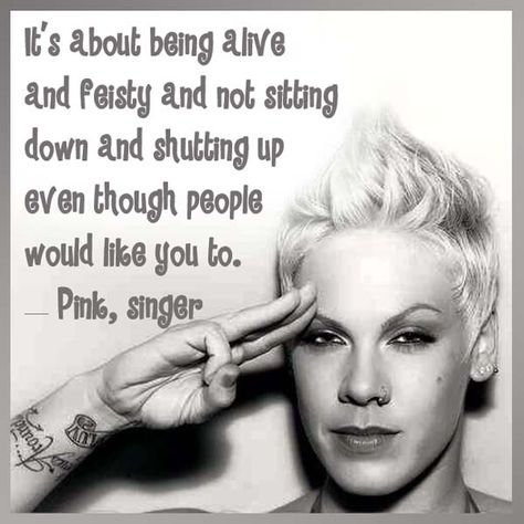 It’s about being alive and feisty and not sitting down and shutting up even though people would like you to. — Pink, singer Pink Quotes Singer, P Nk Quotes, Alecia Beth Moore, Pink Singer, Pink Quotes, Celebration Quotes, Les Sentiments, A Quote, Great Quotes