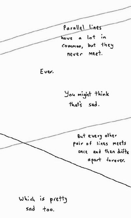 "Parallel lines have a lot in common, but they never meet. Ever. You might think that's sad. But every other pair of lines meets once and then drifts apart forever. Which is pretty sad too." Quotes Humor, Parallel Lines, Hair Quotes, Math Humor, Speed Dating, Ideas Quotes, Visual Statements, Poem Quotes, Limes