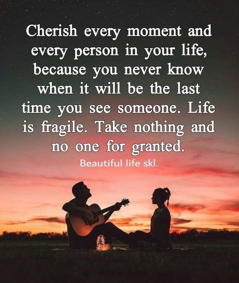 You Never Know When Its Your Last Day, Cherish The Day Quotes, Last Time You See Someone, Life Troubles Quotes, Don't Take Time For Granted Quotes, Never Know When Its Your Last Day Quotes, Fragile Life Quotes, Cherish The People In Your Life Quotes, Never Take For Granted Quotes