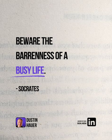 Beware the barrenness 
of a busy life.

- Socrates 


Isn't it ironic?

We spend so much time being busy, 
but often neglect what 
truly matters.


Take a moment today to reflect. 

Is your busyness bringing you 
closer to your goals, 

Or just keeping you 
distracted?


Remember: 

A full schedule 
doesn’t always mean a full life. Full Life, Socrates, Busy Life, The Voice, Take That, Bring It On, Social Media, In This Moment, Quotes