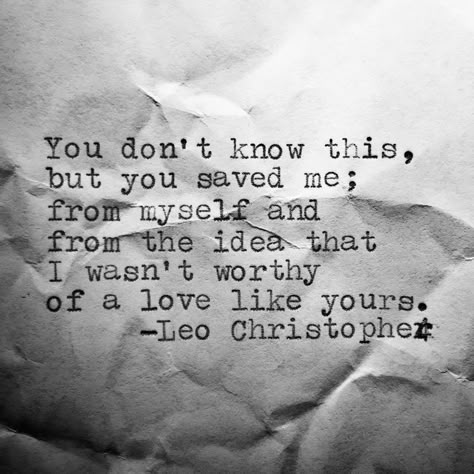 You don't know this, but you saved me; from myself and from the idea that I wasn't worthy of a love like yours. Cute Love Notes, Leo Christopher, Under Your Spell, Love Notes, Quotes For Him, Poetry Quotes, Love Quotes For Him, Beautiful Quotes, The Words