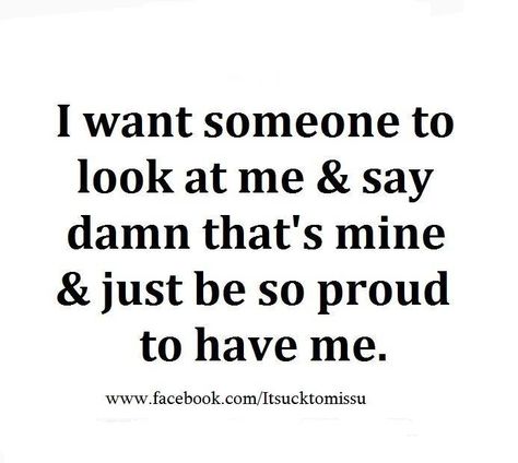 I want someone to look at me & say damn that's mine & just be so proud to have me....and tell me so often.  <3  JM. Treat Her Right, I Want To Be, Proud Of Me, Wonderful Words, So Proud, Be Proud, Look At Me, I Said, Make Me Smile