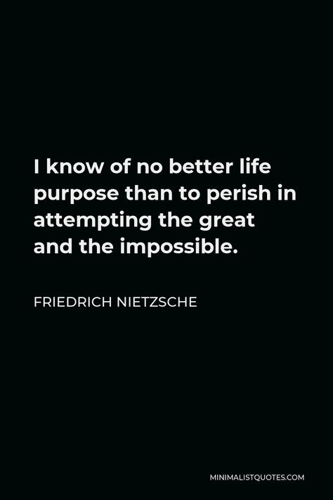 Friedrich Nietzsche Quote: I know of no better life purpose than to perish in attempting the great and the impossible. I Know Of No Better Life Purpose, My Life Has No Purpose, Quotes By Nietzsche, Nitsche Quotes, Attempt Quotes, Fredrick Nietzsche Quotes, Frederick Nietzsche Quotes, German Philosophers, Return Quotes