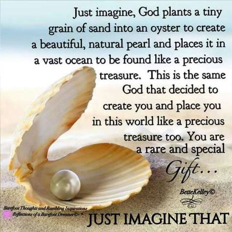 Just imagine, God plants a tiny grain of sand into an oyster to create a beautiful, natural pearl and places it in a vast ocean to be found like a precious treasure. This is the same God that decided to create you and place you in this world like a precious treasure too. You are a rare and special Gift...just imagine that. Glittery Quotes, Pearls Quotes, Pearl Quotes, Amazing Thoughts, Mind Heart, Daily Blessings, Father God, Night Greetings, Quotes Pictures