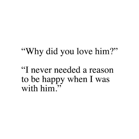 "Why did you love him?" "I never needed a reason to be happy wen I was with him." I Really Like Him Quotes Feelings, I Really Love Him Quotes, Drop Him Quotes, Telling Him I Love Him, Why Do You Love Him Quotes, Pretty Love Quotes For Him, I Really Loved Him Quotes, Reasons Why I Love You Quotes, Do I Love Him Quotes