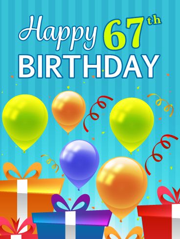 Someone is turning 67 today and deserves an awesome birthday card! They will certainly love this one, with its festive, colorful party balloons and confetti! Plus, the perfectly wrapped presents will remind them of the real gifts they will receive as the day unfolds. Very exciting! This ecard also showcases creative lettering that spells out the phrase, Happy 67th Birthday. Don't delay, send this fabulous birthday card to the person you care about who is celebrating their special day. Happy 89th Birthday Wishes, Happy 96th Birthday, Happy 94th Birthday, Happy 50th Birthday Wishes, Happy 98th Birthday, Happy 92nd Birthday, Happy 79th Birthday, Happy 91st Birthday, Happy 78th Birthday