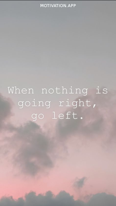 When nothing is going right, go left. From the Motivation app: https://motivation.app Nothing Is Going Right, Motivation App, Lockscreen Screenshot, Quotes