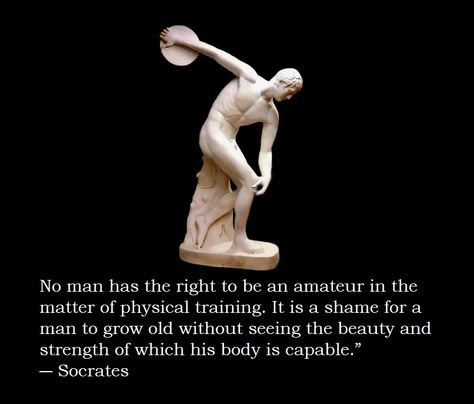 “No man has the right to be an amateur in the matter of physical training. It is a shame for a man to grow old without seeing the beauty and strength of which his body is capable.”   ― Socrates Legend Quotes, Socrates Quotes, Physical Training, Greek Statues, Grow Old, Old Tattoos, Leg Sleeve, Socrates, Meal Prepping