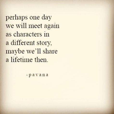 Perhaps one day we will meet again as characters in a different story. Maybe we`ll share a lifetime then. - Pavana Meet Again Quotes, Soulmate Poems, We Will Meet Again, Lifetime Quotes, Citation Force, Love Soulmate, Soulmate Quotes, Love Quotes With Images, Quotes Of The Day