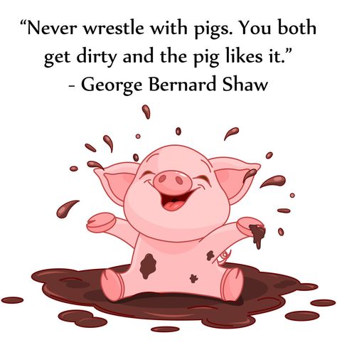 Never wrestle with pigs, you both get dirty and the pig likes it.  - George Bernard Shaw  pinned by www.computerfixx.biz Pigs Quote, George Bernard Shaw Quotes, Pig Clipart, Pig Drawing, Pinterest Humor, Pig Art, Buddhism Quote, Bernard Shaw, Soul Quotes