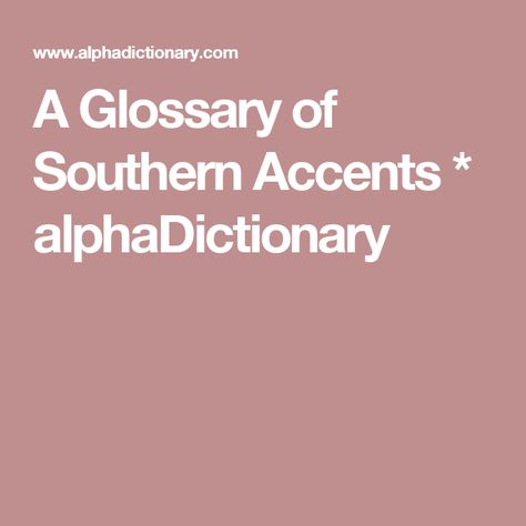 A Glossary of Southern Accents * alphaDictionary Southern Accents, Writing Tips