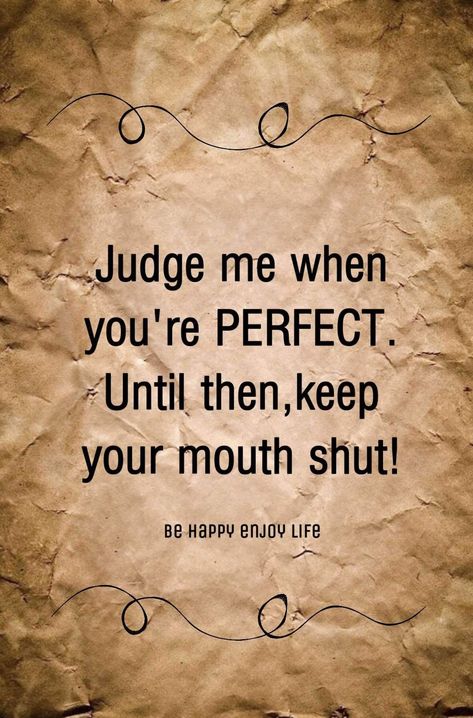 Judge me when you're PERFECT. Until then, keep your mouth shut! You Are Perfect Quotes, Shut Up Quotes, Mouth Quote, Attitude Thoughts, Before You Judge Me, Feminine Quotes, You're Perfect, Keep Your Mouth Shut, Xander Cage