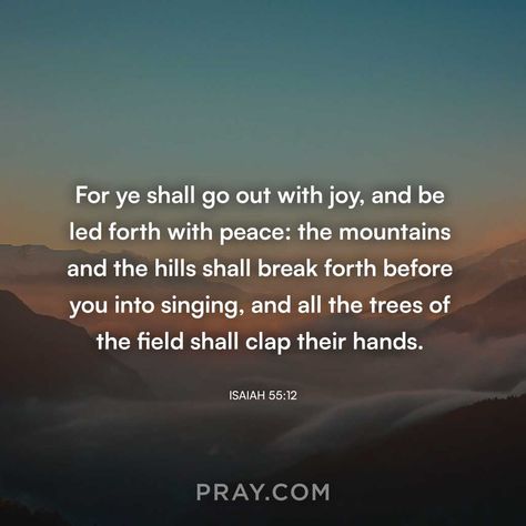 Isaiah 55:12 | For ye shall go out with joy, and be led forth with peace: the mountains and the hills shall break forth before you into singing, and all the trees of the field shall clap their hands. Isaiah 55 12, Isaiah 55, Humble Yourself, Move Mountains, Morning Prayers, Daily Prayer, The Hills, Daily Devotional, The Field