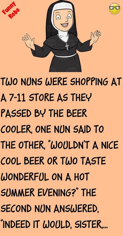 Two nuns were shopping at a 7-11 storeas they passed by the beer cooler, one nun said to the other, “wouldn't a nice cool beer or two taste wonderful on a hot summer evening?”The seco.. #funny, #joke, #humor Super Funny Jokes To Tell, Funny Short Jokes Hilarious Humor, Funny Adult Jokes Hilarious Humor, Short Jokes Funny Laughing, Hot Outside Humor, Quick Jokes Hilarious, Adult Jokes Hilarious Funny, Corny Jokes Hilarious Funny, Jokes Hilarious Funny Humour