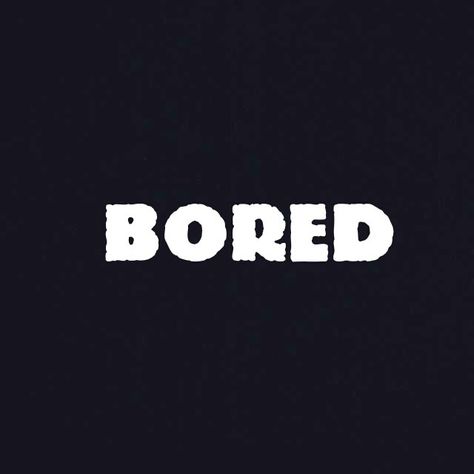 BORED! Someone message me Open Sesame, Bored Af, So Bored, I M Bored, Be Original, Im Bored, My One And Only, Now What, No Way