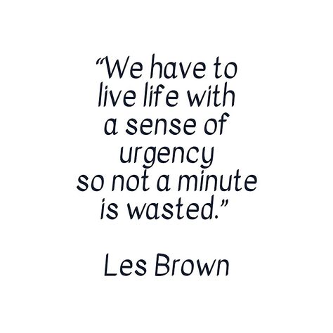 “We have to live life with a sense of urgency so not a minute is wasted.” Les Brown #quotes #toliveby #inspirational #strength #mottos #mantra #sayings #positive  #motivational #best #insight #deep #love #life #success #wisdom  #famous #kindness #leadership #teacher #happy #strong #smile #friendship #truth #thoughts #typography #motivation #confidence #empowering #affirmations #posters  #redbubble  #urgency #urgencyquotes Sense Of Urgency Quotes, Urgency Quotes, Happy Quotes About Him, Typography Motivation, Les Brown Quotes, Cute Happy Quotes, Sense Of Urgency, Good Tattoo Quotes, Brown Quotes