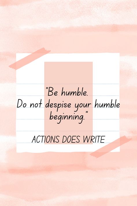 BE HUMBLE- DO NOT DESPISE YOUR HUMBLE BEGINNING. ACTIONS DOES WRITE Ways To Be Humble, Blessed Are Those Who See Beautiful Things In Humble Places, Be Humble And Never Think You Are Better, Humble Enough To Know, Stay Humble Or Be Humbled, Humble Beginnings, Creative Ideas, Healing, Writing