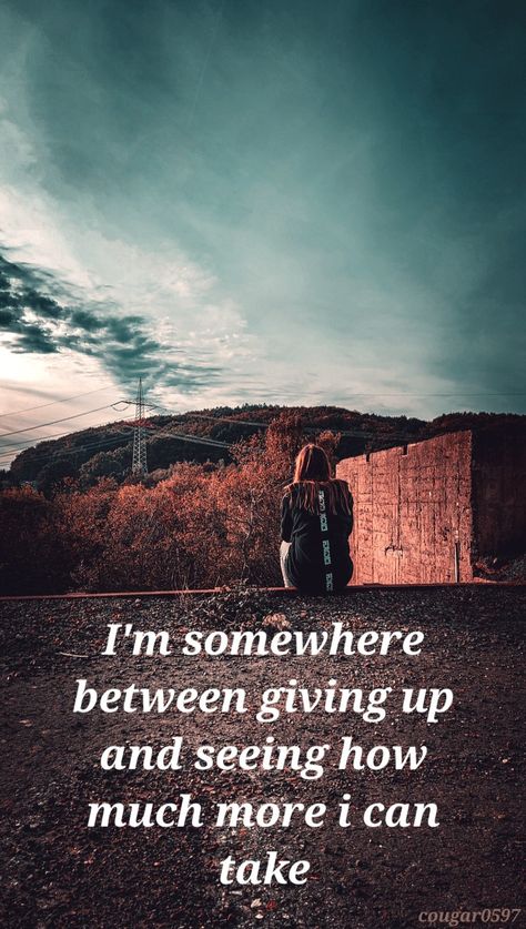 I'm somewhere between giving up and seeing how much more I can take Only Wanted When Needed Quotes, I Want To Give Up Quotes, Show Off Quotes, Need Quotes, Giving Up Quotes, Go For It Quotes, God Help Me, Lessons Learned, I Don T Know