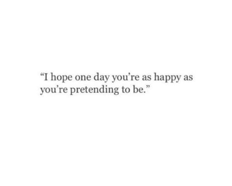 I hope one day you'll be as happy as you pretend to be Pretending Your Ok Quotes, I Hope You Will Be Happy, One Day I Will Be Happy, One Day I’ll Be Happy, Pretend To Be Happy Quotes, I Want To Be Happy Again Quotes, How To Pretend You Are Happy, I Hope You Are Ok, Being Happy Again Quotes