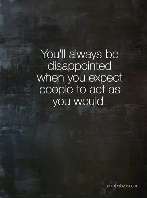 You'll always be disappointed when you expect people to act as you would. Disappointing People Quotes, People Disappoint You, Confused Quotes, Love Feeling Images, Expectation Quotes, Disappointment Quotes, Purple Clover, Meaningful Quotes About Life, Mom Life Quotes