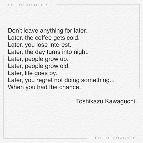 Philo Thoughts on Instagram: "Don't leave anything for later. Later, the coffee gets cold. Later, you lose interest. Later, the day turns into night. Later, people grow up. Later, people grow old. Later, life goes by. Later, you regret not doing something... When you had the chance. ~Toshikazu Kawaguchi  (Book: Before the Coffee Gets Cold)  (Art: ‘White Cup and Saucer’ [detail], 1864 by Henri Fantin-Latour) . . . . . . #philosophyquotes #literaturequotes #carpediem" Toshikazu Kawaguchi, Before The Coffee Gets Cold, Cold Art, Cold Quotes, Moon And Star Quotes, Fearless Quotes, Growing Quotes, One Liner Quotes, Lost Quotes