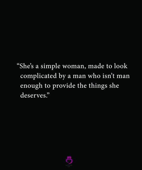 “She’s a simple woman, made to look
  complicated by a man who isn’t man
  enough to provide the things she
  deserves.”
#relationshipquotes #womenquotes She’s Had Enough Quotes, She Deserved Better Quotes, Men Who Accuse Women Quotes, Men Who Leave Quotes, The Man I Deserve, Men Are Complicated Quotes, A Man Who Updates You Quotes, Provider Men Quotes, She Never Need A Man She What A Man Need