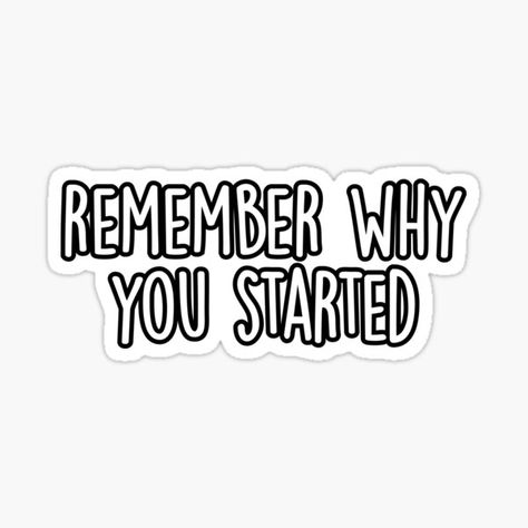 Why You Started Quotes, Motivational Quotes Stickers Printable, Stickers Aesthetic Motivation, Vision Board Stickers Printable, Sticker For Laptop Printable, Study Motivation Stickers Printable, Finish What You Started, Remember Why You Started Quotes, Laptop Stickers Quotes