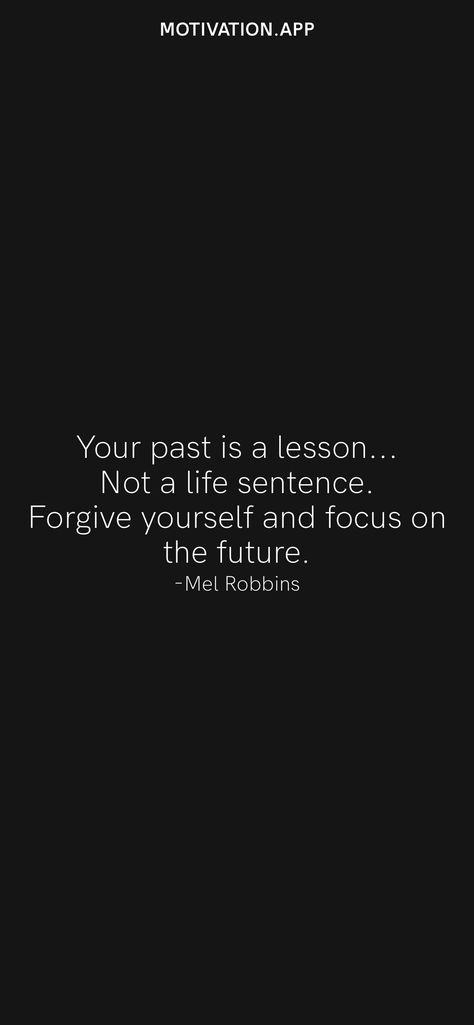 Your past is a lesson... Not a life sentence. Forgive yourself and focus on the future. -Mel Robbins From the Motivation app: https://motivation.app Motivational Sentences Life, Focus On Yourself Quotes Wallpaper, Let The Past Be The Past Quotes, Go Ghost And Focus On Yourself, Don't Let Your Past Ruin Your Future, I Don’t Live In The Past, Don’t Focus On The Past, Focus On The Future Not The Past, Don't Let Your Past Define Your Future