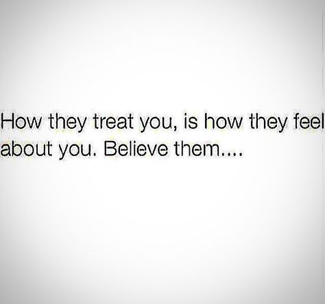 How They Treat You Is How They Feel About You, How They Treat You Is How They Feel, People Treat You Exactly How They Feel About You, Treat Him Like He Treats You, They Treat You How They Feel About You, If I Treated You The Way You Treat Me, Watch How People Treat You, Love The People Who Treat You Right, People Show You How They Feel About You