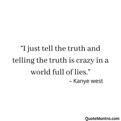 “I just tell the truth and telling the truth is crazy in a world full of lies.” - Kanye west World Full Of Lies Quotes, Kanye Quotes Motivation, Quotes By Kanye West, Quotes From Kanye West, Senior Quotes Kanye West, I Just Tell The Truth Kanye, Kanye West Senior Quotes, Kanye Senior Quotes, Kanye West Aesthetic Quotes