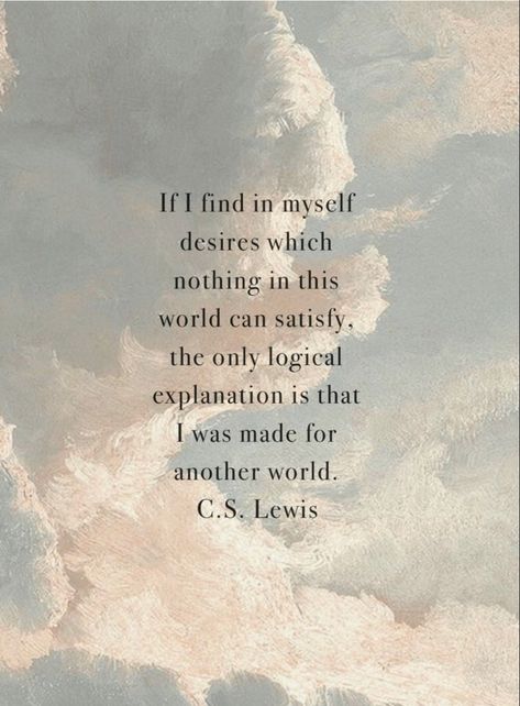 “If I find in myself desires which nothing in this world can satisfy, the only logical explanation is that I was made for another world” C.s. Lewis Quotes, World Quotes, C S Lewis, Perfect Word, World View, Another World, This World, Logic, Wise Words